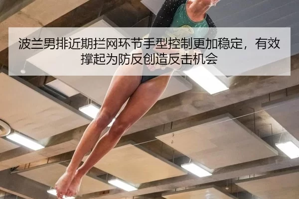 波兰男排近期拦网环节手型控制更加稳定，有效撑起为防反创造反击机会
